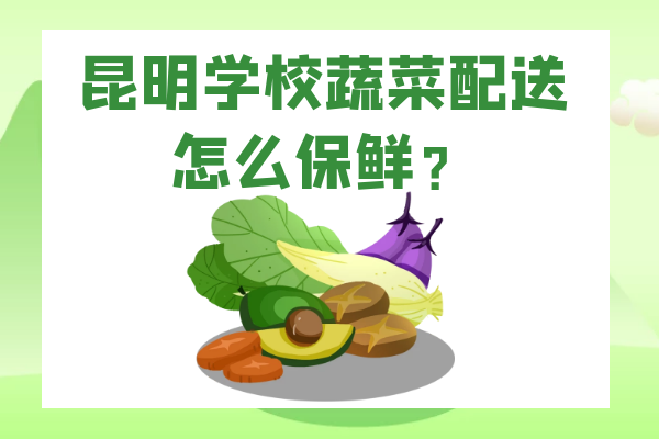 昆明學(xué)校蔬菜配送怎么保鮮？