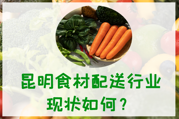昆明食材配送行業(yè)現狀如何？