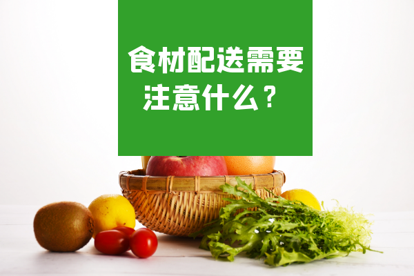 食材配送需要注意什么？
