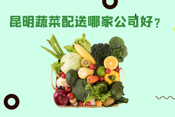 昆明蔬菜配送哪家公司好？