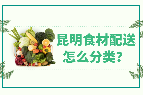 昆明食材配送怎么分類(lèi)？