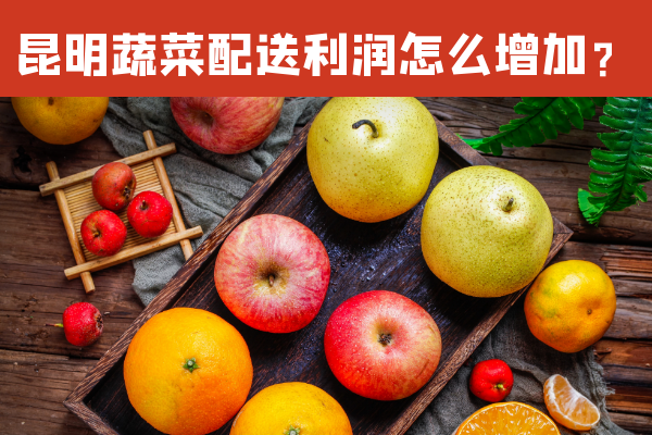 昆明蔬菜配送利潤怎么增加？