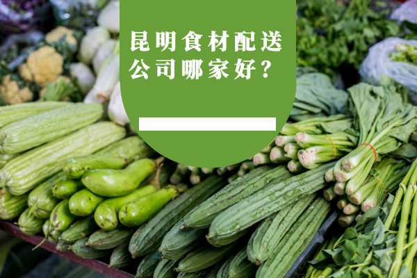 昆明食材配送公司哪家好？