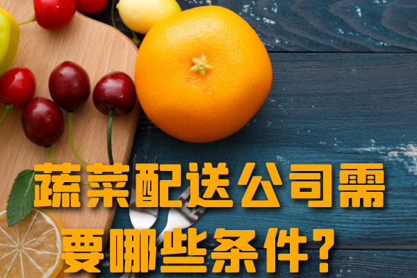 昆明蔬菜配送公司需要哪些條件？