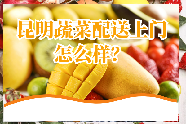 昆明蔬菜配送上門(mén)怎么樣？