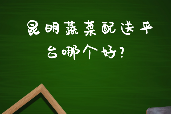 昆明蔬菜配送平臺哪個(gè)好？