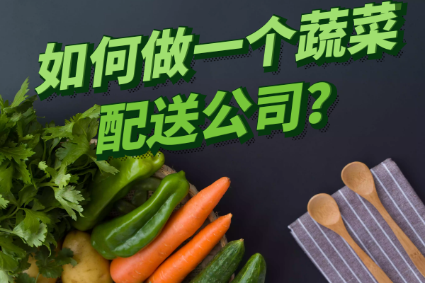 如何做一個(gè)蔬菜配送公司？