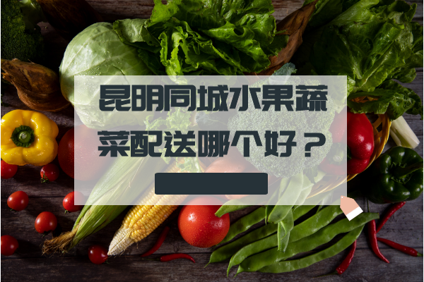 昆明同城水果蔬菜配送哪個(gè)好？
