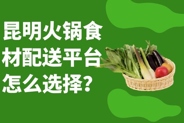 昆明火鍋食材配送平臺怎么選擇？