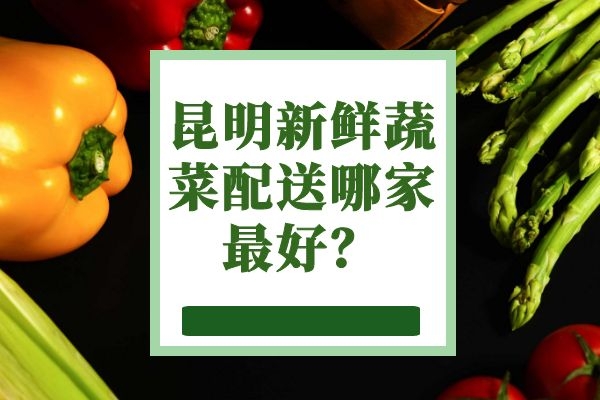 昆明新鮮蔬菜配送哪家最好？