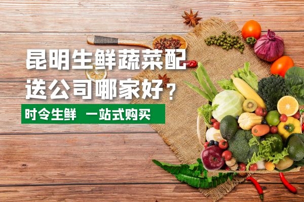 昆明生鮮蔬菜配送公司哪家好？