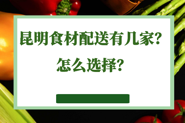 昆明食材配送有幾家？怎么選擇？