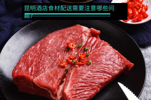 昆明酒店食材配送需要注意哪些問(wèn)題？