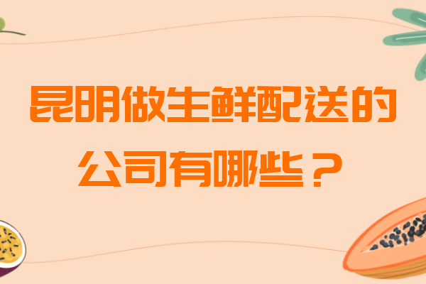 昆明做生鮮配送的公司有哪些？