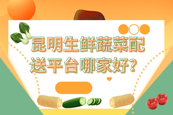 昆明生鮮蔬菜配送平臺哪家好？