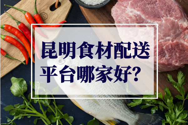 昆明食材配送平臺哪家好？