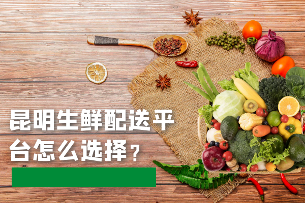 昆明生鮮配送平臺怎么選擇？