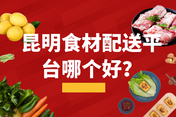 昆明食材配送平臺哪個(gè)好？