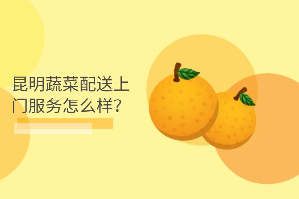 昆明蔬菜配送上門(mén)服務(wù)怎么樣？