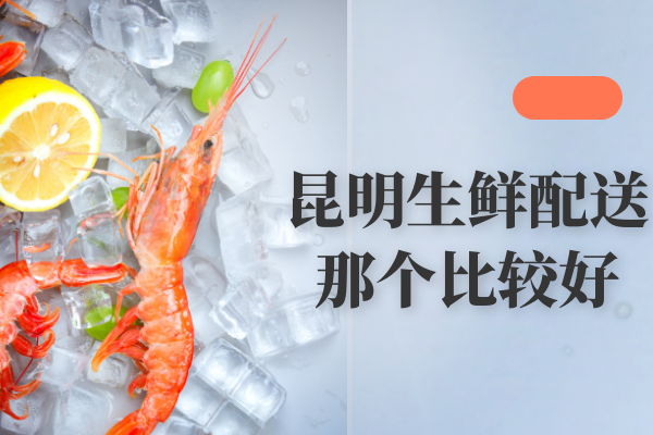 昆明生鮮配送那個(gè)比較好？