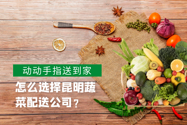怎么選擇昆明蔬菜配送公司？