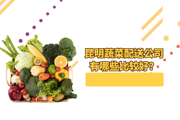 昆明蔬菜配送公司有哪些比較好？