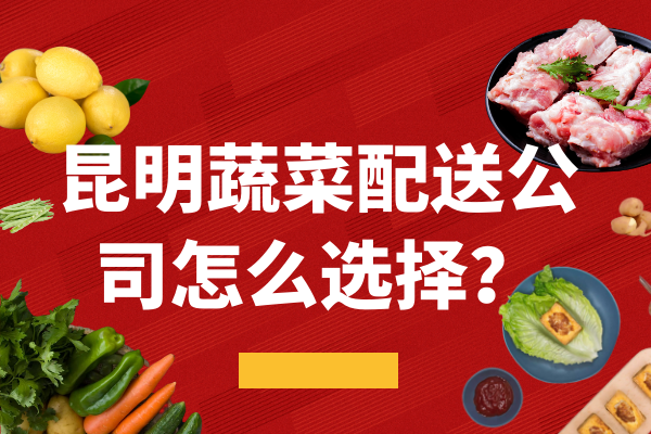 昆明蔬菜配送公司怎么選擇？