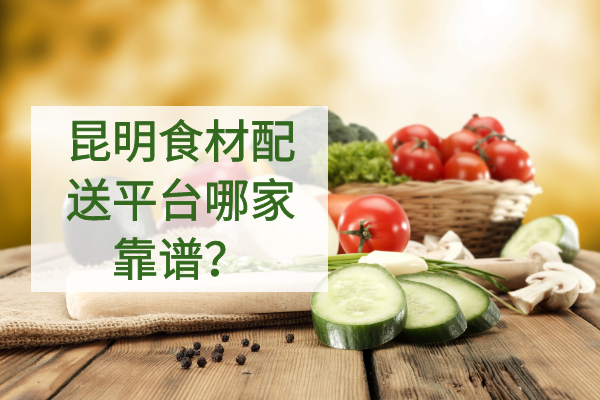 昆明食材配送平臺哪家靠譜？