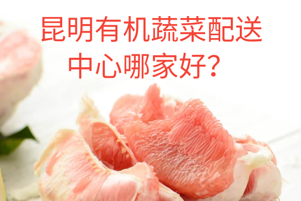 昆明有機蔬菜配送中心哪家好？