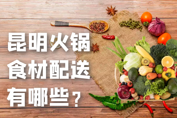 昆明火鍋食材配送有哪些？