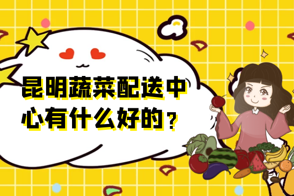 昆明蔬菜配送中心有什么好的？