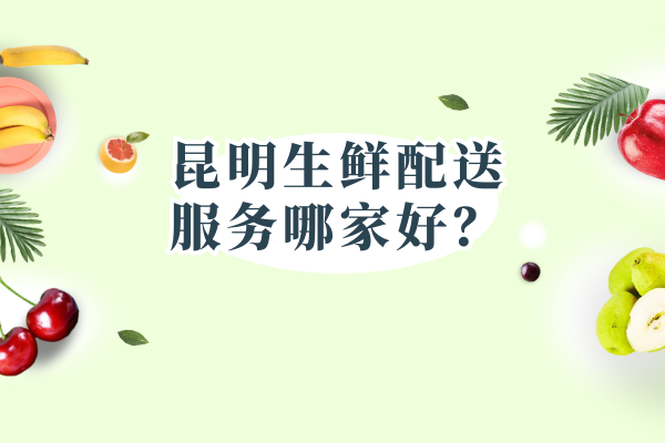 昆明生鮮配送服務(wù)哪家好？