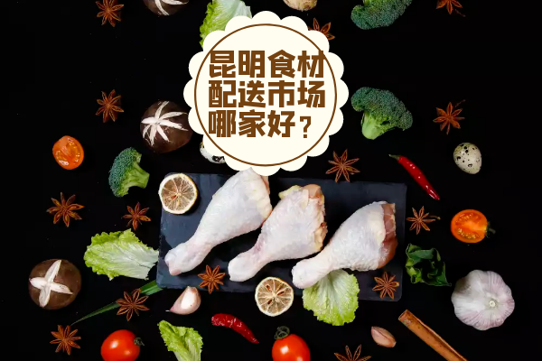 昆明食材配送市場(chǎng)哪家好？