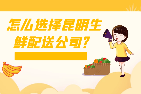 怎么選擇昆明生鮮配送公司？