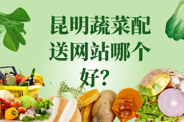 昆明蔬菜配送網(wǎng)站哪個(gè)好？
