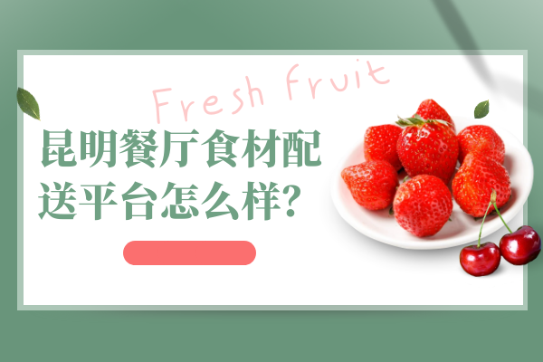 昆明餐廳食材配送平臺怎么樣？