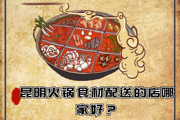 昆明火鍋食材配送的店哪家好？