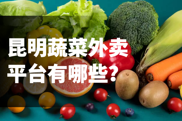 昆明蔬菜外賣(mài)平臺有哪些？