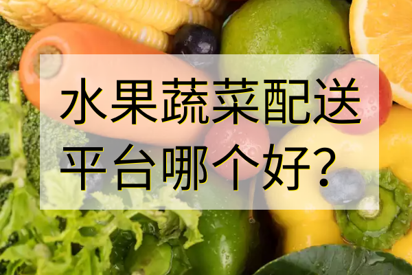 水果蔬菜配送平臺哪個(gè)好？