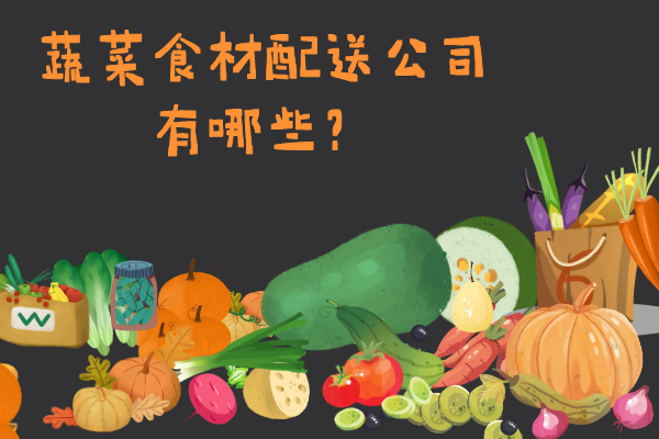 蔬菜食材配送公司有哪些？