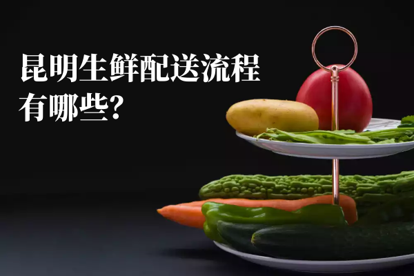 昆明生鮮配送流程有哪些？
