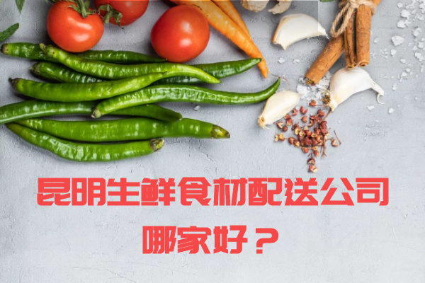 昆明生鮮食材配送公司哪家好？