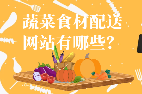 蔬菜食材配送網(wǎng)站有哪些？