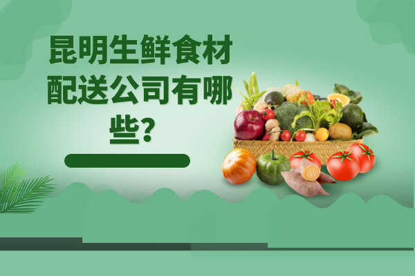 昆明生鮮食材配送公司有哪些？