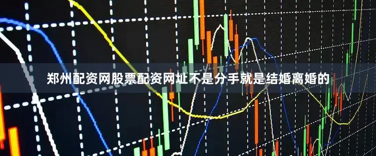 郑州配资网股票配资网址不是分手就是结婚离婚的