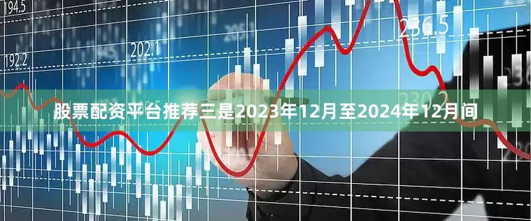 股票配资平台推荐　　三是2023年12月至2024年12月间