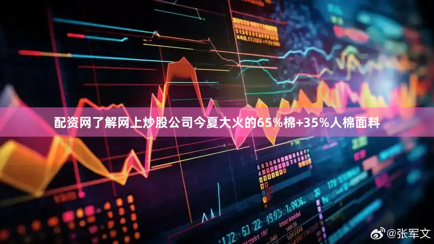 配资网了解网上炒股公司今夏大火的65%棉+35%人棉面料