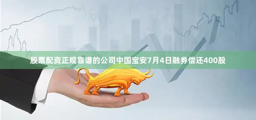 股票配资正规靠谱的公司中国宝安7月4日融券偿还400股