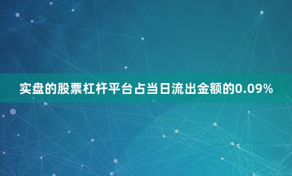 实盘的股票杠杆平台占当日流出金额的0.09%