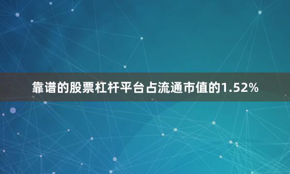 靠谱的股票杠杆平台占流通市值的1.52%